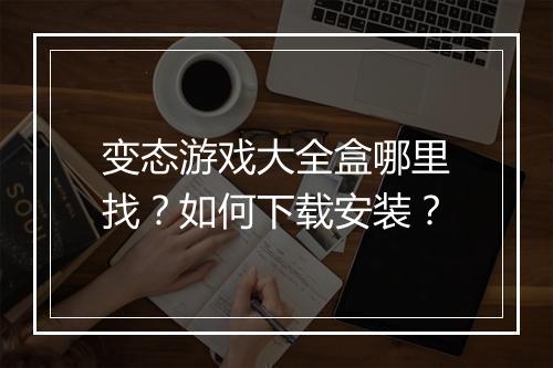 变态游戏大全盒哪里找？如何下载安装？