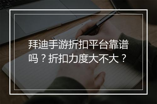 拜迪手游折扣平台靠谱吗？折扣力度大不大？