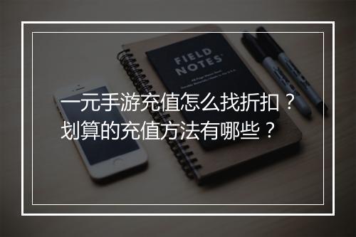 一元手游充值怎么找折扣？划算的充值方法有哪些？