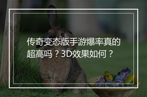 传奇变态版手游爆率真的超高吗?3D效果如何?