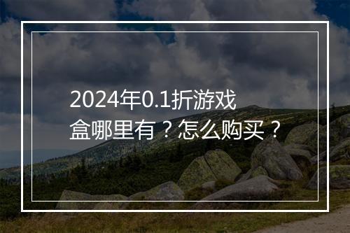 2024年0.1折游戏盒哪里有？怎么购买？