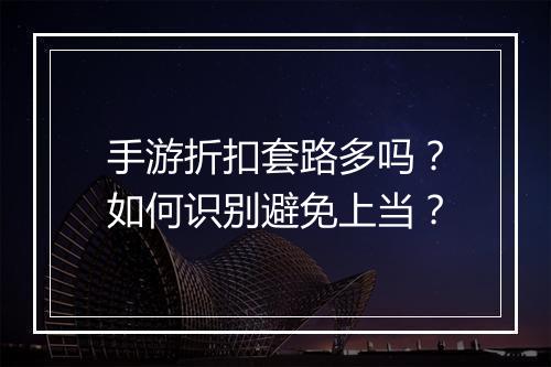 手游折扣套路多吗？如何识别避免上当？