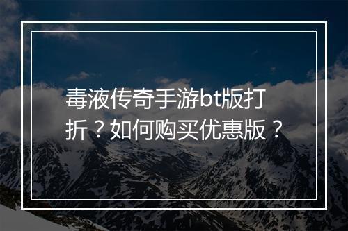 毒液传奇手游bt版打折?如何购买优惠版?
