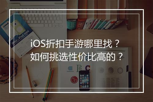 iOS折扣手游哪里找?如何挑选性价比高的?