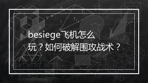 besiege飞机怎么玩？如何破解围攻战术？