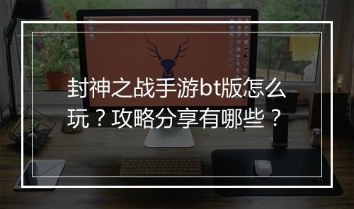 封神之战手游bt版怎么玩？攻略分享有哪些？
