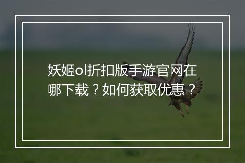 妖姬ol折扣版手游官网在哪下载？如何获取优惠？