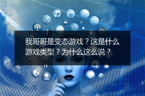 我哥哥是变态游戏？这是什么游戏类型？为什么这么说？