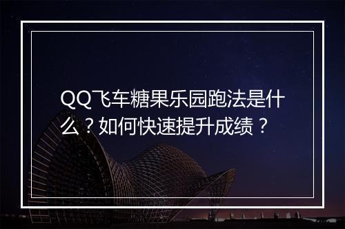 QQ飞车糖果乐园跑法是什么？如何快速提升成绩？