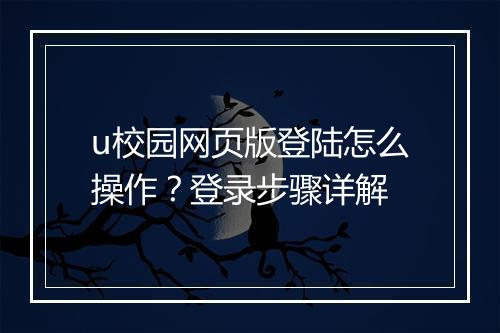 u校园网页版登陆怎么操作？登录步骤详解