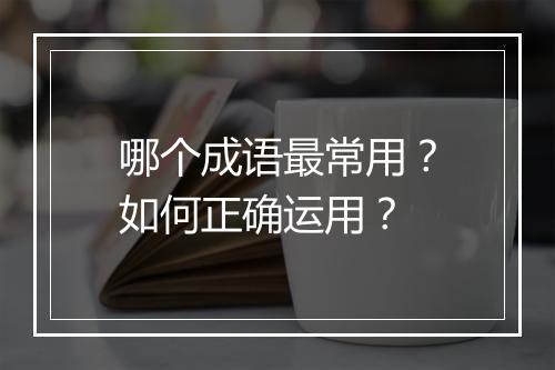 哪个成语最常用?如何正确运用?