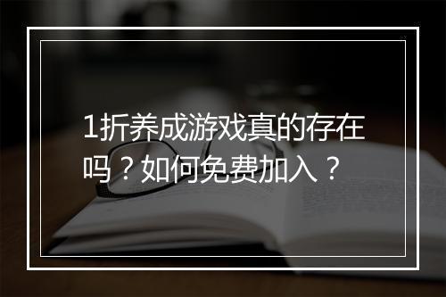 1折养成游戏真的存在吗？如何免费加入？