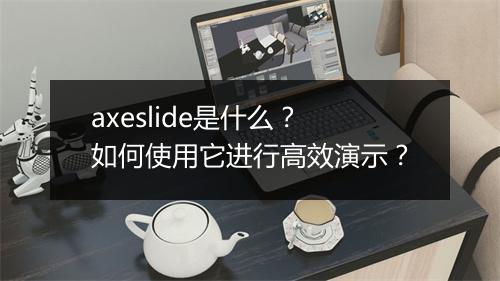 axeslide是什么？如何使用它进行高效演示？