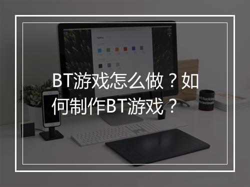 BT游戏怎么做?如何制作BT游戏?