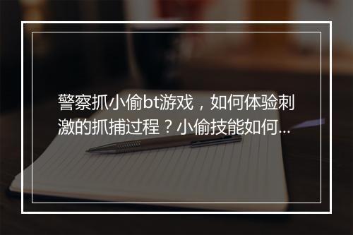 警察抓小偷bt游戏,如何体验刺激的抓捕过程?小偷技能如何破解?