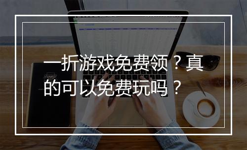 一折游戏免费领？真的可以免费玩吗？