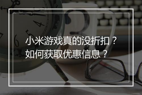 小米游戏真的没折扣？如何获取优惠信息？