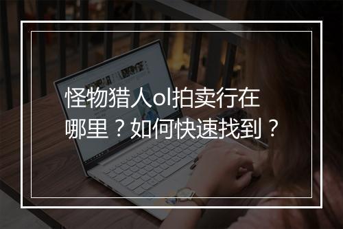 怪物猎人ol拍卖行在哪里？如何快速找到？