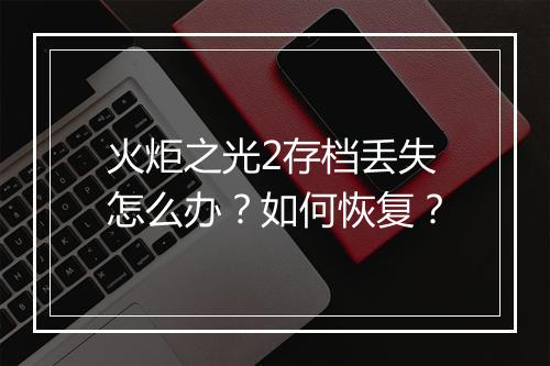 火炬之光2存档丢失怎么办?如何恢复?