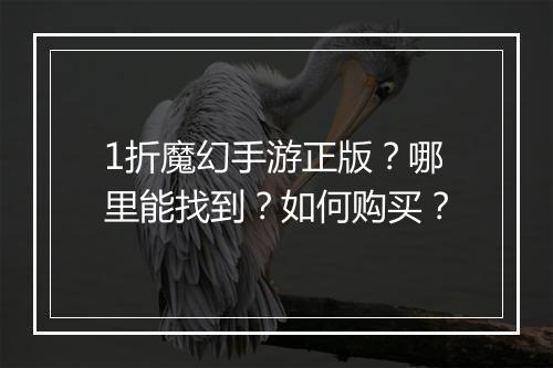 1折魔幻手游正版?哪里能找到?如何购买?
