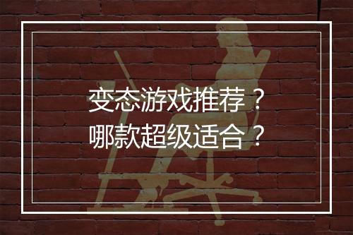 变态游戏推荐？哪款超级适合？