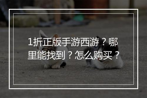 1折正版手游西游？哪里能找到？怎么购买？