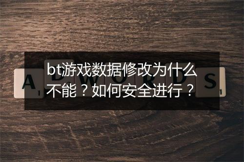 bt游戏数据修改为什么不能？如何安全进行？