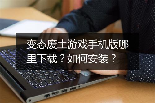 变态废土游戏手机版哪里下载？如何安装？
