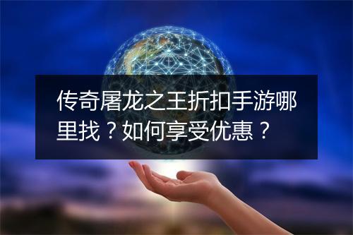 传奇屠龙之王折扣手游哪里找？如何享受优惠？