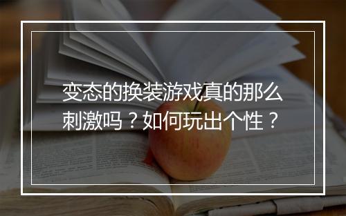 变态的换装游戏真的那么刺激吗?如何玩出个性?