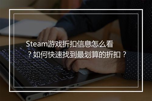 Steam游戏折扣信息怎么看？如何快速找到最划算的折扣？