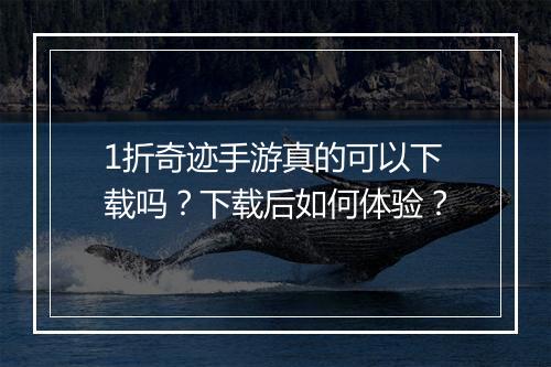 1折奇迹手游真的可以下载吗？下载后如何体验？