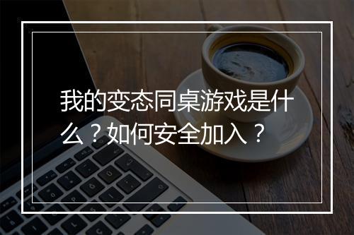我的变态同桌游戏是什么？如何安全加入？