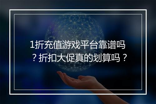 1折充值游戏平台靠谱吗？折扣大促真的划算吗？