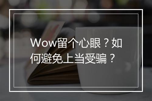 Wow留个心眼？如何避免上当受骗？