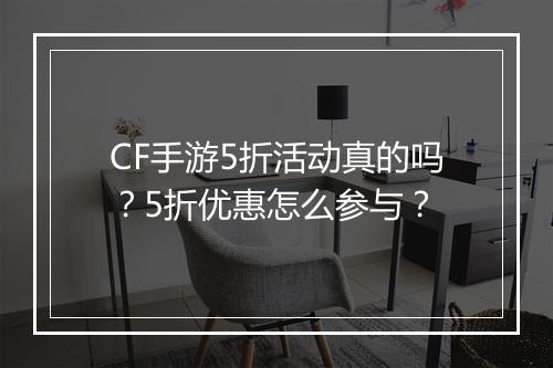 CF手游5折活动真的吗？5折优惠怎么参与？