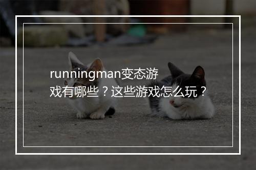 runningman变态游戏有哪些？这些游戏怎么玩？