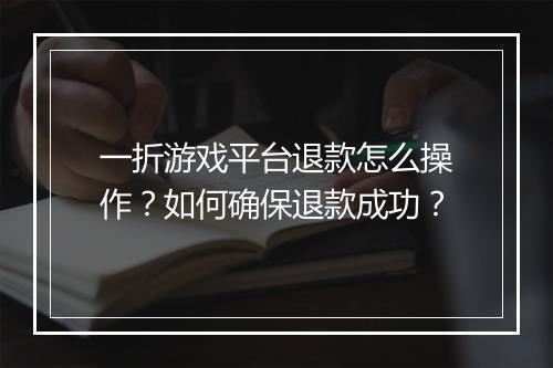 一折游戏平台退款怎么操作?如何确保退款成功?