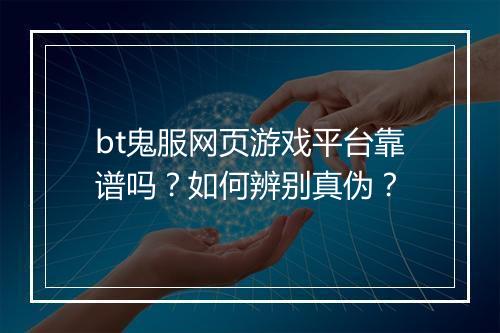 bt鬼服网页游戏平台靠谱吗？如何辨别真伪？