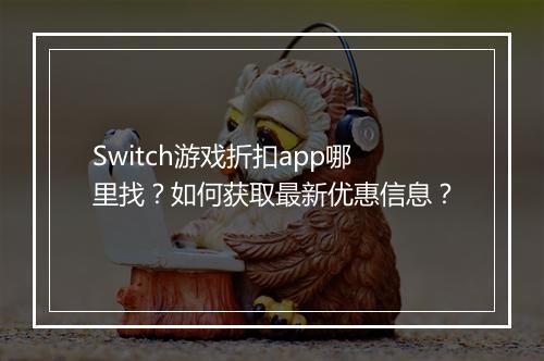 Switch游戏折扣app哪里找？如何获取最新优惠信息？