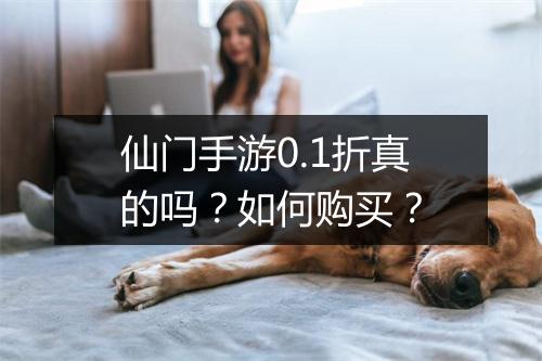 仙门手游0.1折真的吗？如何购买？