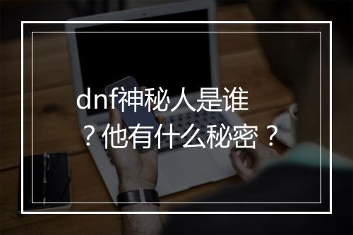 dnf神秘人是谁?他有什么秘密?