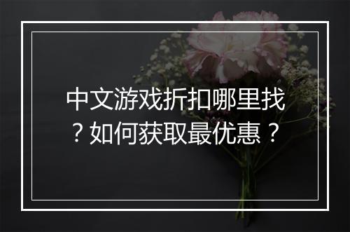 中文游戏折扣哪里找？如何获取最优惠？