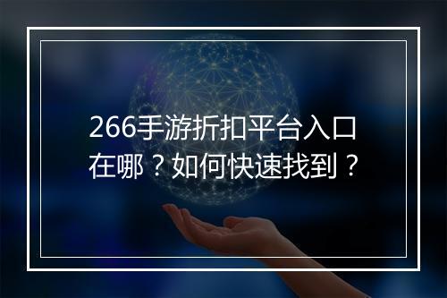 266手游折扣平台入口在哪？如何快速找到？