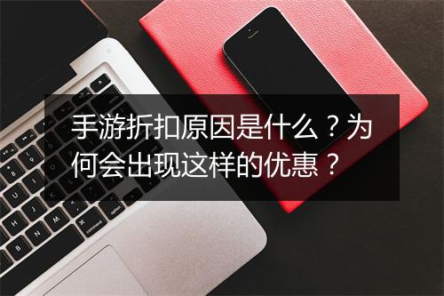 手游折扣原因是什么?为何会出现这样的优惠?