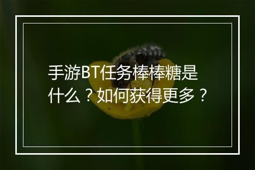 手游BT任务棒棒糖是什么?如何获得更多?