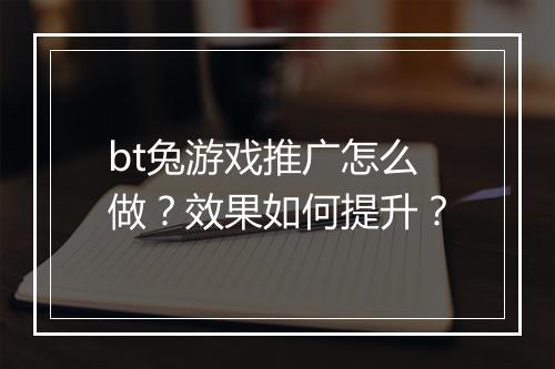 bt兔游戏推广怎么做？效果如何提升？