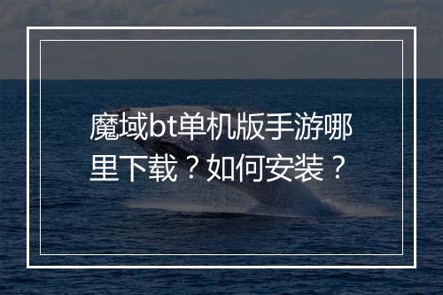 魔域bt单机版手游哪里下载？如何安装？