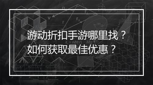 游动折扣手游哪里找？如何获取最佳优惠？