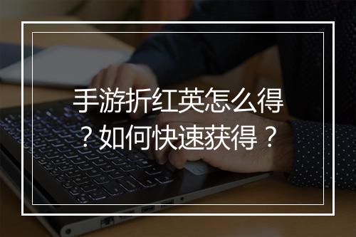 手游折红英怎么得？如何快速获得？
